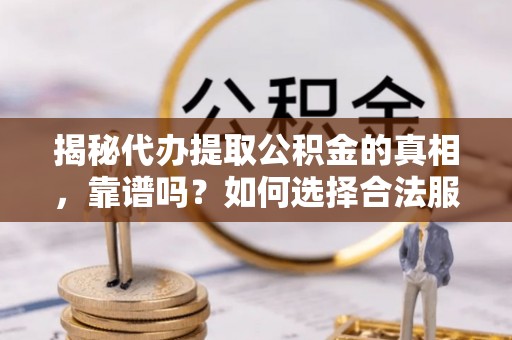 八公山揭秘代办提取公积金的真相，靠谱吗？如何选择合法服务？