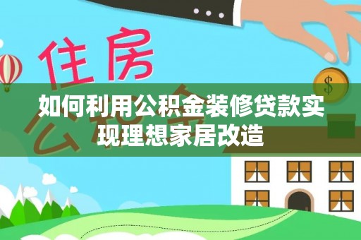 八公山如何利用公积金装修贷款实现理想家居改造