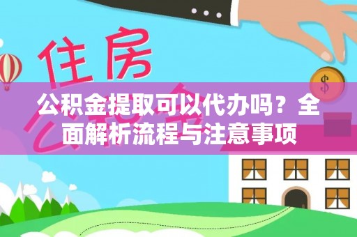 八公山公积金提取可以代办吗？全面解析流程与注意事项