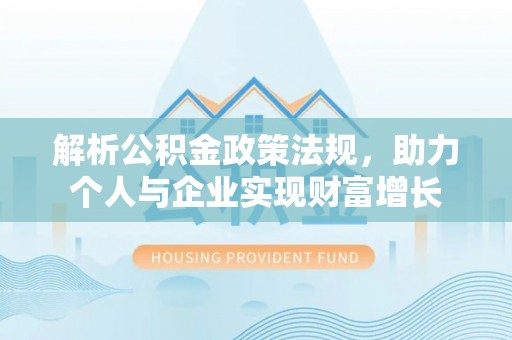 八公山解析公积金政策法规，助力个人与企业实现财富增长