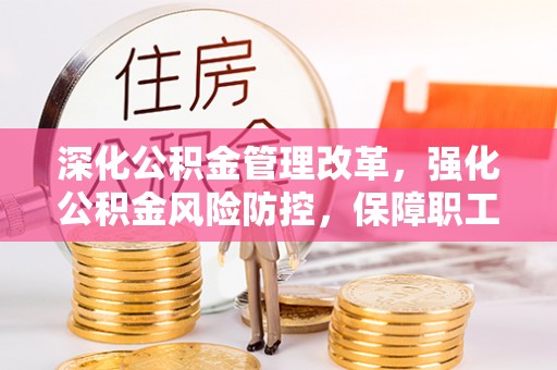 八公山深化公积金管理改革，强化公积金风险防控，保障职工权益