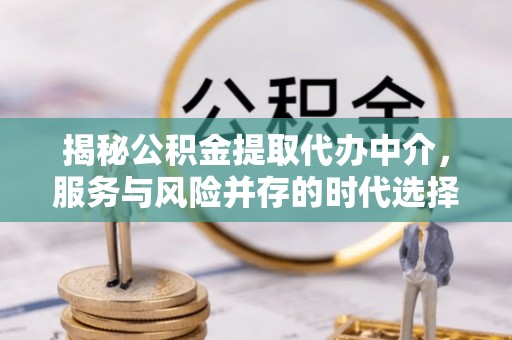 八公山揭秘公积金提取代办中介，服务与风险并存的时代选择