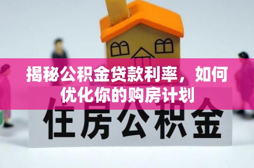八公山揭秘公积金贷款利率，如何优化你的购房计划