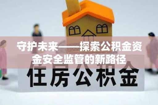 八公山守护未来——探索公积金资金安全监管的新路径