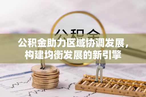 八公山公积金助力区域协调发展，构建均衡发展的新引擎