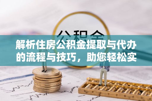 八公山解析住房公积金提取与代办的流程与技巧，助您轻松实现资金流动