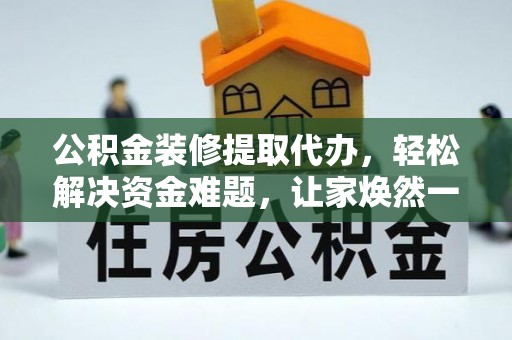 八公山公积金装修提取代办，轻松解决资金难题，让家焕然一新