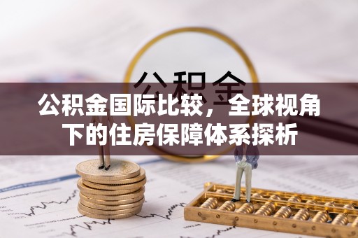 八公山公积金国际比较，全球视角下的住房保障体系探析