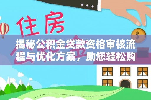 八公山揭秘公积金贷款资格审核流程与优化方案，助您轻松购房