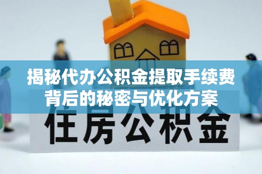 八公山揭秘代办公积金提取手续费背后的秘密与优化方案