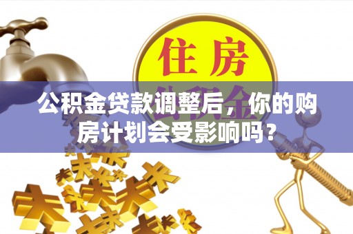 八公山公积金贷款调整后，你的购房计划会受影响吗？