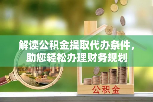 八公山解读公积金提取代办条件，助您轻松办理财务规划