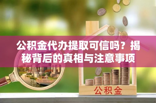 八公山公积金代办提取可信吗？揭秘背后的真相与注意事项
