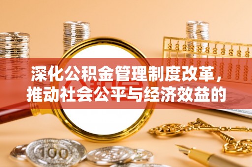 八公山深化公积金管理制度改革，推动社会公平与经济效益的双赢