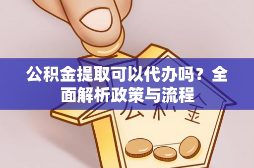 八公山公积金提取可以代办吗？全面解析政策与流程