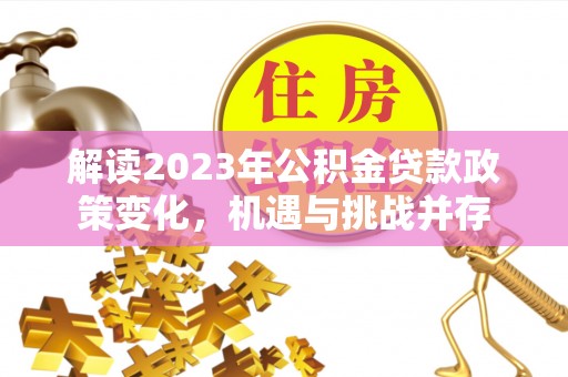 八公山解读2023年公积金贷款政策变化，机遇与挑战并存