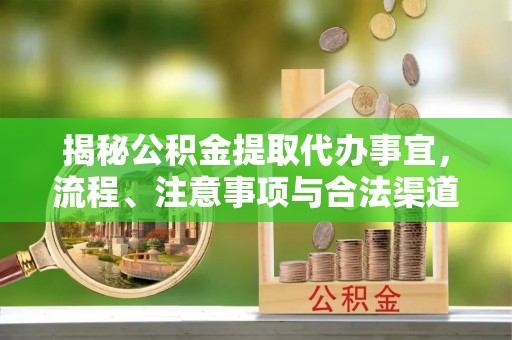 八公山揭秘公积金提取代办事宜，流程、注意事项与合法渠道