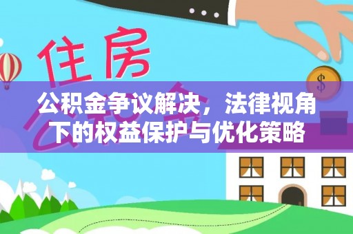 八公山公积金争议解决，法律视角下的权益保护与优化策略