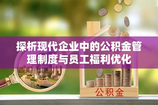 八公山探析现代企业中的公积金管理制度与员工福利优化