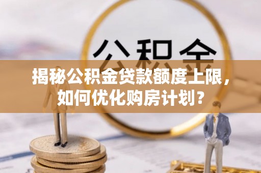 八公山揭秘公积金贷款额度上限，如何优化购房计划？