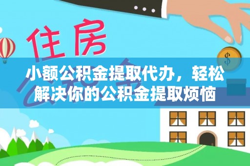 八公山小额公积金提取代办，轻松解决你的公积金提取烦恼