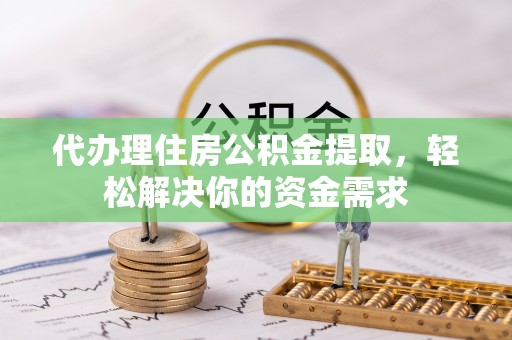 八公山代办理住房公积金提取，轻松解决你的资金需求