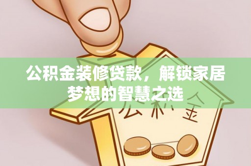 八公山公积金装修贷款，解锁家居梦想的智慧之选