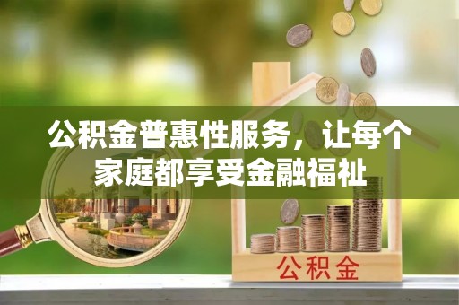 八公山公积金普惠性服务，让每个家庭都享受金融福祉