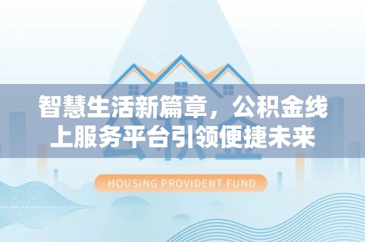 八公山智慧生活新篇章，公积金线上服务平台引领便捷未来