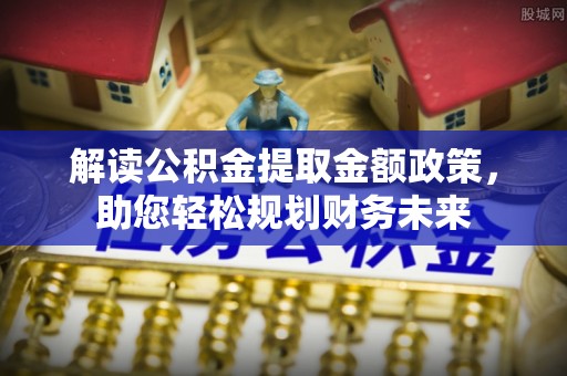 八公山解读公积金提取金额政策，助您轻松规划财务未来