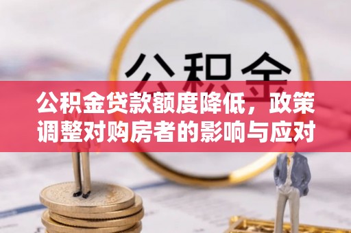 八公山公积金贷款额度降低，政策调整对购房者的影响与应对策略