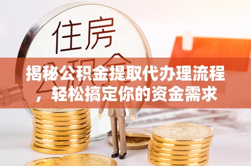八公山揭秘公积金提取代办理流程，轻松搞定你的资金需求