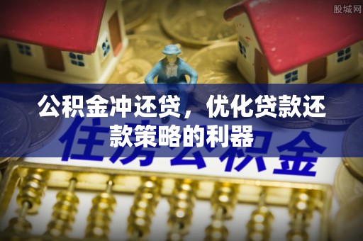 八公山公积金冲还贷，优化贷款还款策略的利器