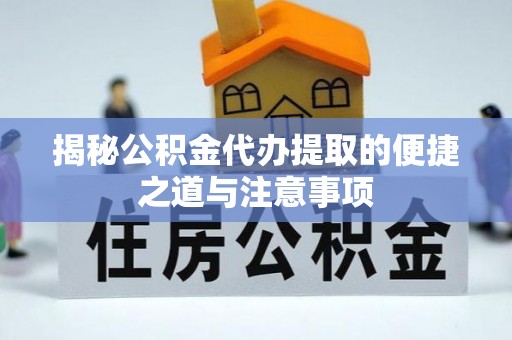八公山揭秘公积金代办提取的便捷之道与注意事项