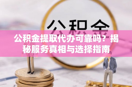 八公山公积金提取代办可靠吗？揭秘服务真相与选择指南
