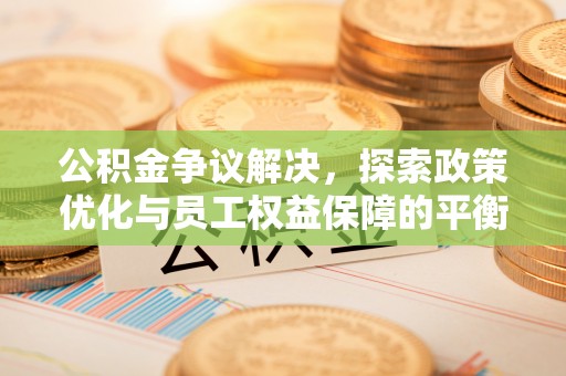 八公山公积金争议解决，探索政策优化与员工权益保障的平衡点