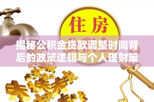八公山揭秘公积金贷款调整时间背后的政策逻辑与个人理财策略
