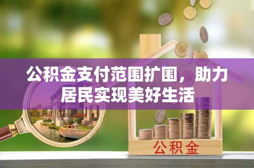 八公山公积金支付范围扩围，助力居民实现美好生活