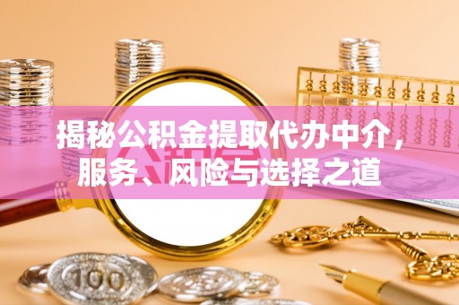 八公山揭秘公积金提取代办中介，服务、风险与选择之道