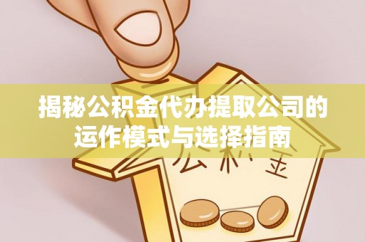 八公山揭秘公积金代办提取公司的运作模式与选择指南