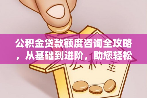 八公山公积金贷款额度咨询全攻略，从基础到进阶，助您轻松掌握关键要点