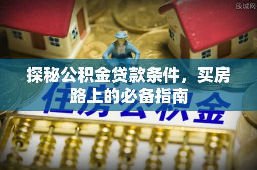 八公山探秘公积金贷款条件，买房路上的必备指南