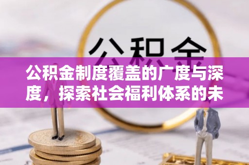 八公山公积金制度覆盖的广度与深度，探索社会福利体系的未来方向