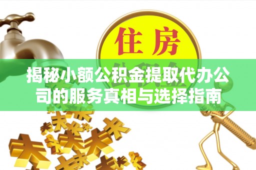 八公山揭秘小额公积金提取代办公司的服务真相与选择指南