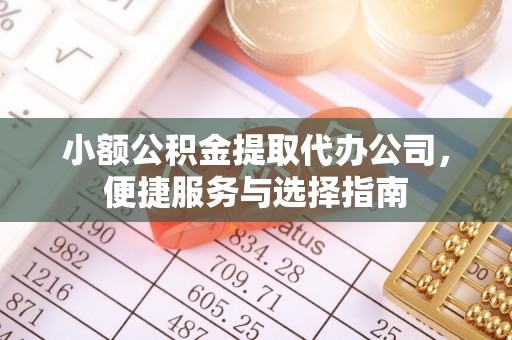 八公山小额公积金提取代办公司，便捷服务与选择指南