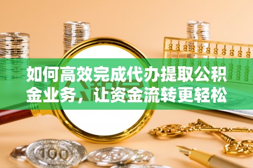 八公山如何高效完成代办提取公积金业务，让资金流转更轻松