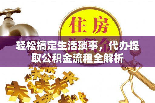 八公山轻松搞定生活琐事，代办提取公积金流程全解析