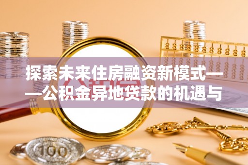 八公山探索未来住房融资新模式——公积金异地贷款的机遇与挑战