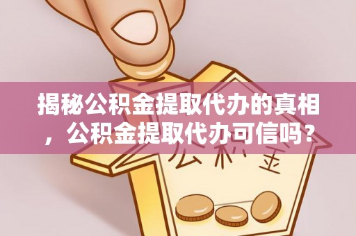八公山揭秘公积金提取代办的真相，公积金提取代办可信吗？