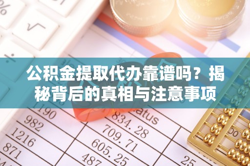 八公山公积金提取代办靠谱吗？揭秘背后的真相与注意事项